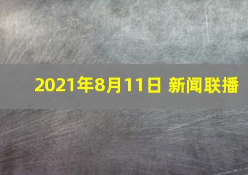 2021年8月11日 新闻联播